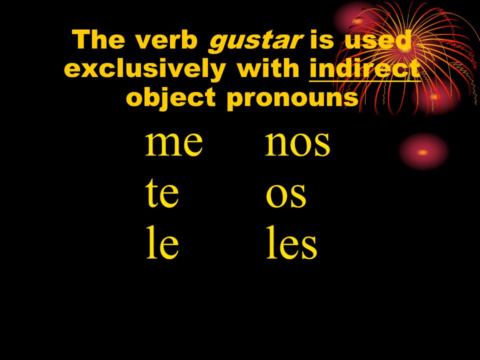 The verb gustar is used exclusively with indirect object pronouns