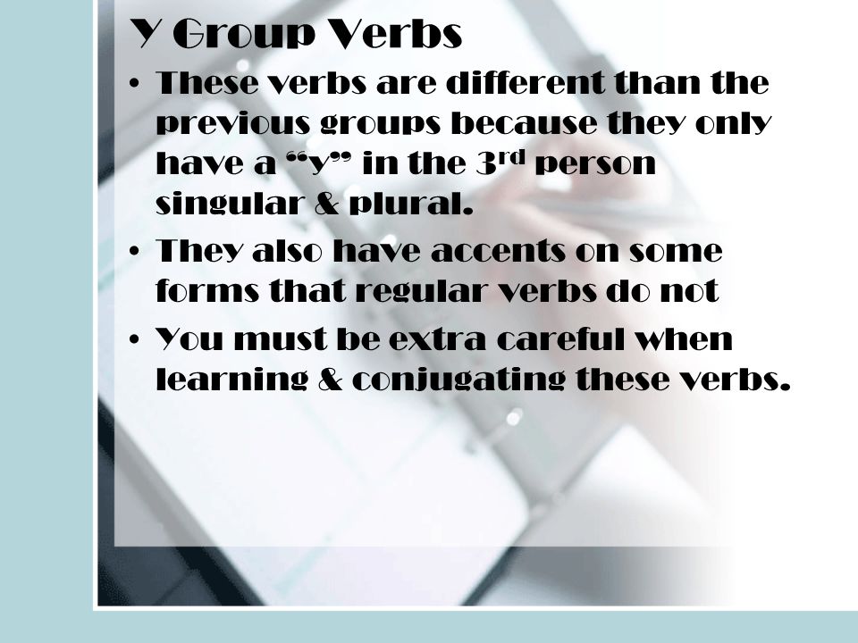 Y Group Verbs These verbs are different than the previous groups because they only have a y in the 3rd person singular & plural.