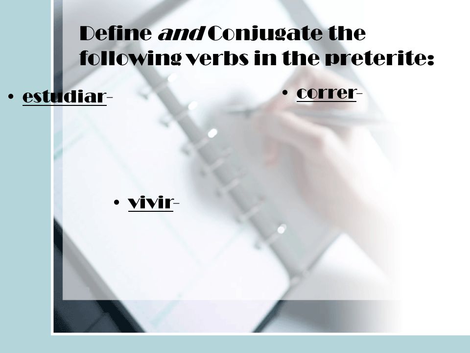 Define and Conjugate the following verbs in the preterite: