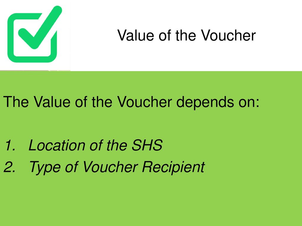 Value of the Voucher The Value of the Voucher depends on: Location of the SHS.