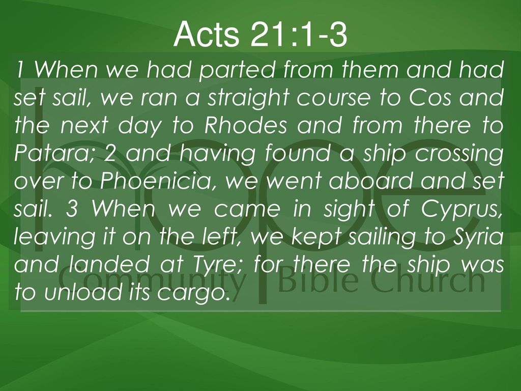 Acts 21:1-3 1 When we had parted from them and had set sail, we ran a  straight course to Cos and the next day to Rhodes and from there to Patara;  2