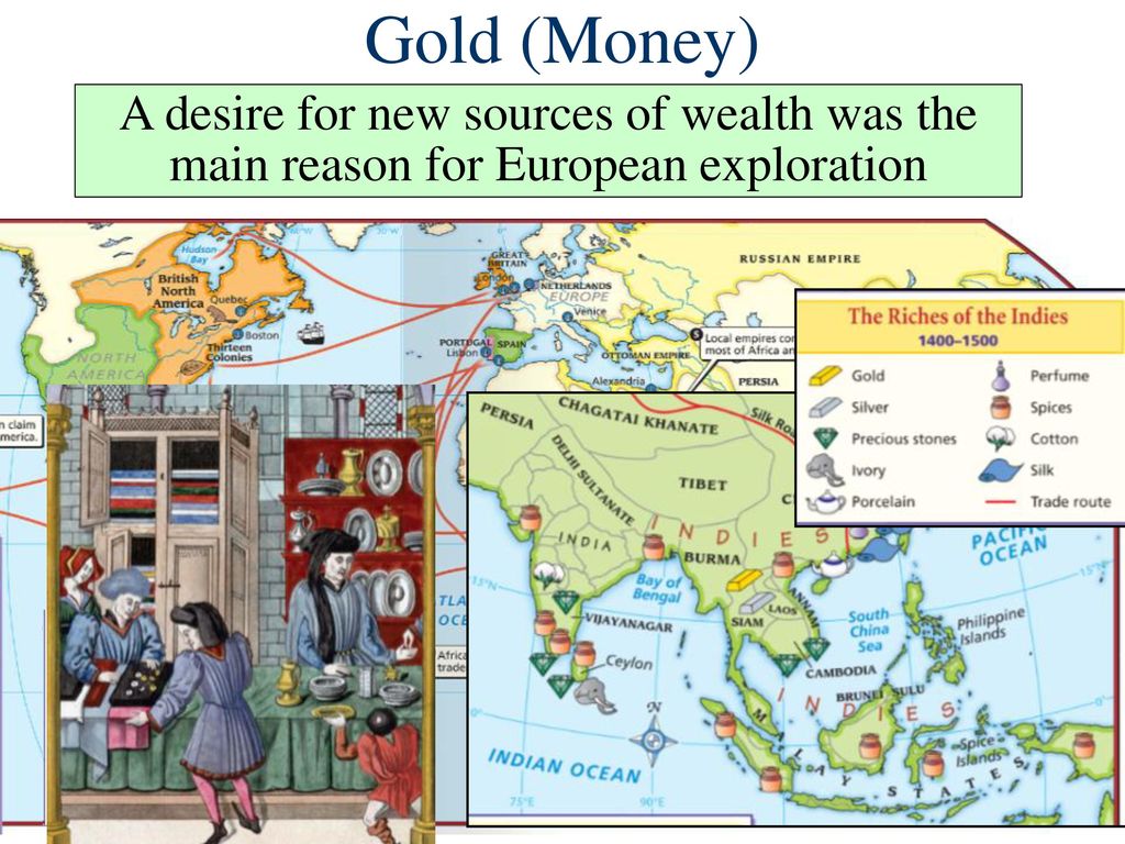 Gold (Money) A desire for new sources of wealth was the main reason for European exploration.