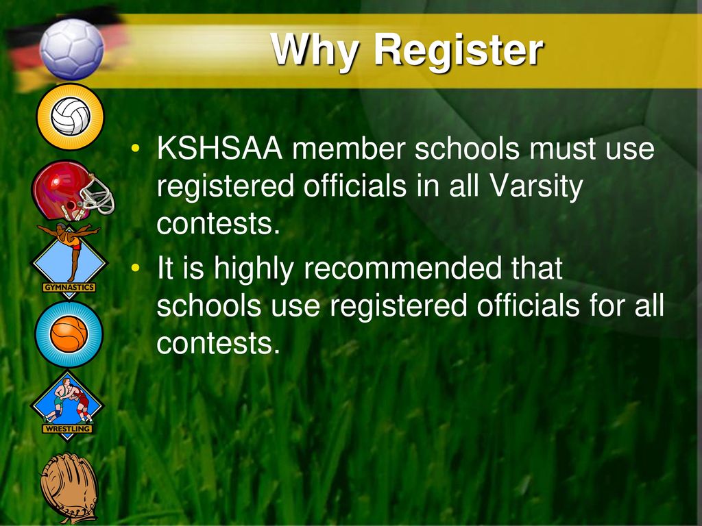 Why Register KSHSAA member schools must use registered officials in all Varsity contests.