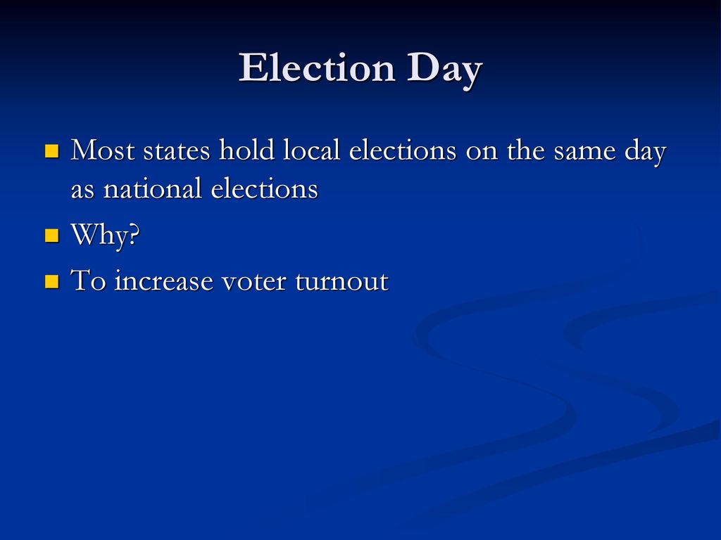 Election Day Most states hold local elections on the same day as national elections.