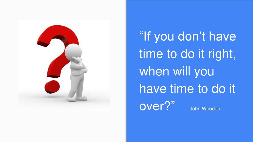 John Wooden - If you don't have time to do it right, when