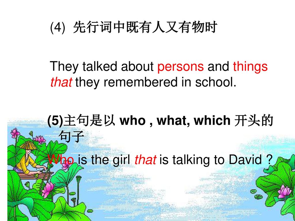 (4) 先行词中既有人又有物时 They talked about persons and things that they remembered in school. 主句是以 who , what, which 开头的句子.