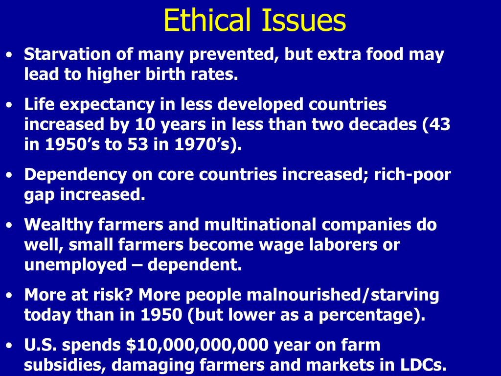 Ethical Issues Starvation of many prevented, but extra food may lead to higher birth rates.