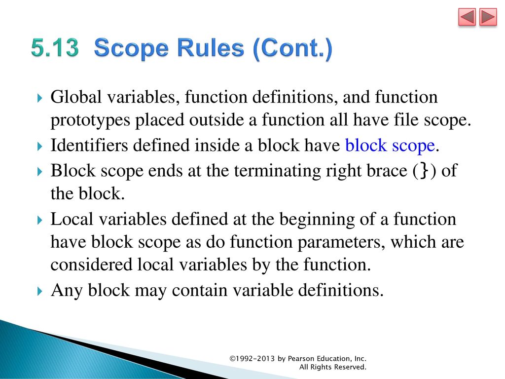 5.13 Scope Rules (Cont.) Global variables, function definitions, and function prototypes placed outside a function all have file scope.