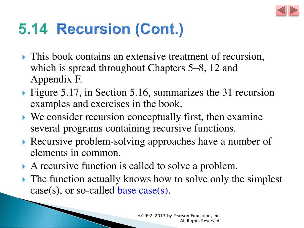 5.14 Recursion (Cont.) This book contains an extensive treatment of recursion, which is spread throughout Chapters 5–8, 12 and Appendix F.