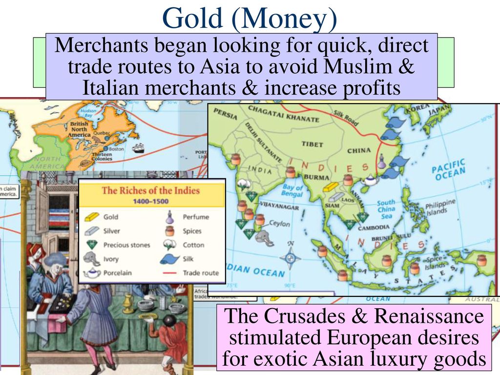 Gold (Money) Merchants began looking for quick, direct trade routes to Asia to avoid Muslim & Italian merchants & increase profits.