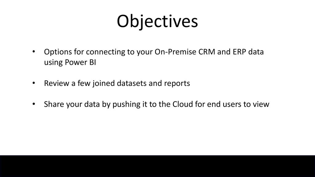 Objectives Options for connecting to your On-Premise CRM and ERP data using Power BI. Review a few joined datasets and reports.