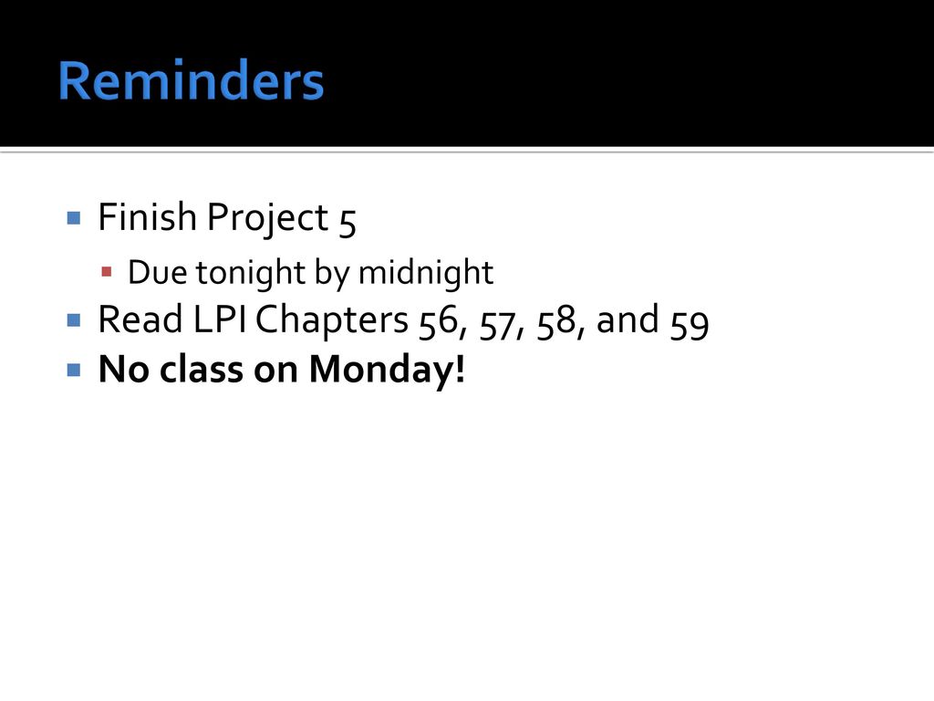 Reminders Finish Project 5 Read LPI Chapters 56, 57, 58, and 59