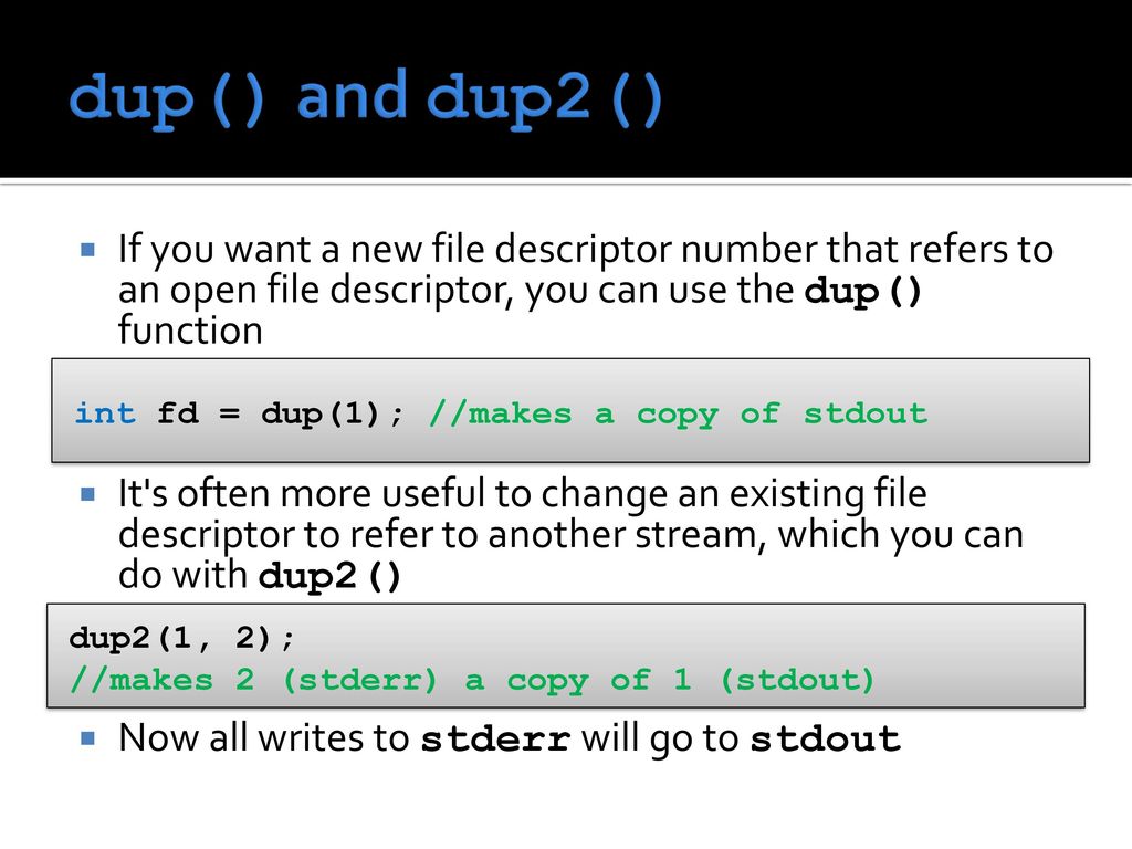 dup() and dup2() If you want a new file descriptor number that refers to an open file descriptor, you can use the dup() function.