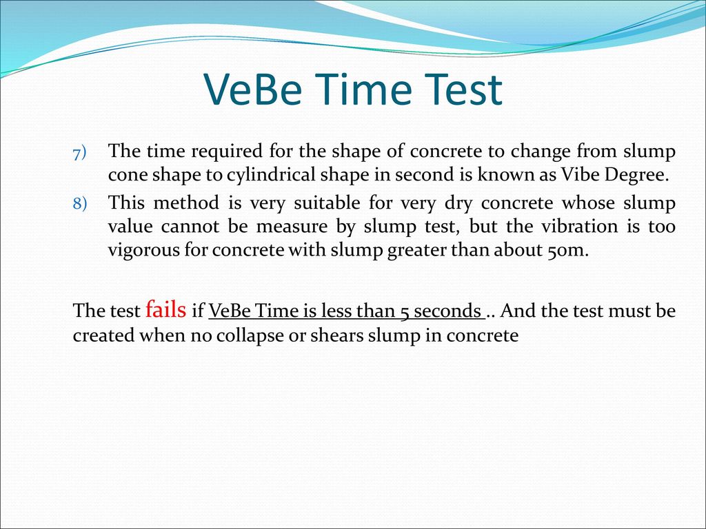 VeBe Time Test The time required for the shape of concrete to change from slump cone shape to cylindrical shape in second is known as Vibe Degree.