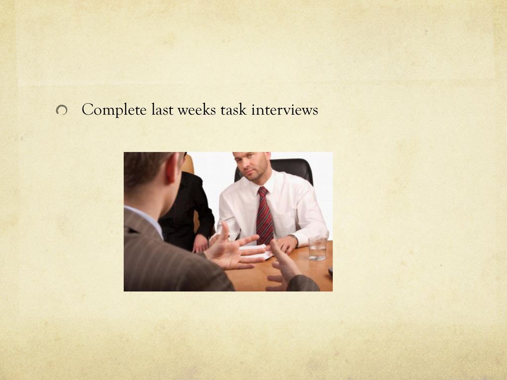 Complete last weeks task interviews