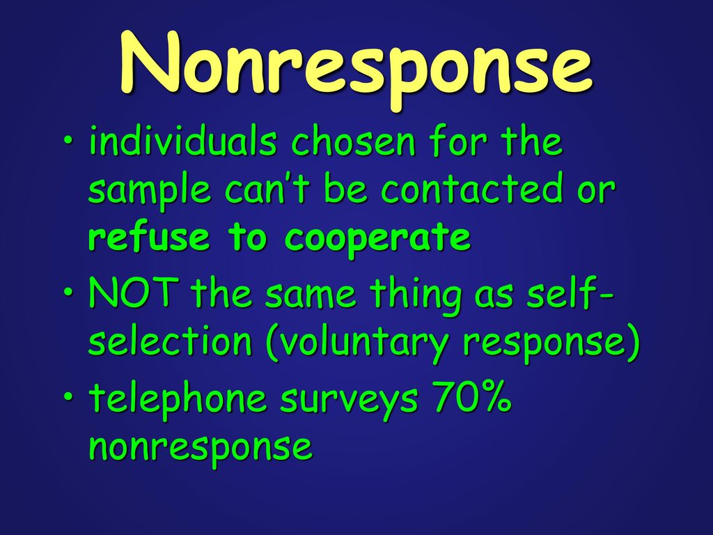 Nonresponse individuals chosen for the sample can’t be contacted or refuse to cooperate. NOT the same thing as self-selection (voluntary response)