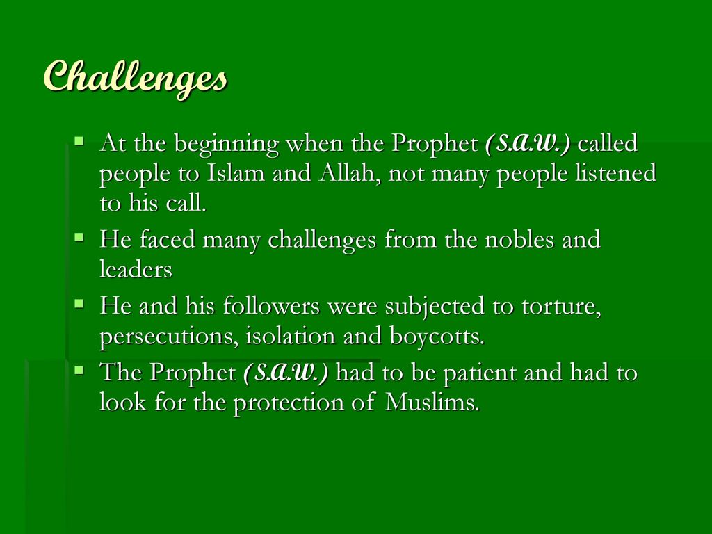 Challenges At the beginning when the Prophet (S.A.W.) called people to Islam and Allah, not many people listened to his call.