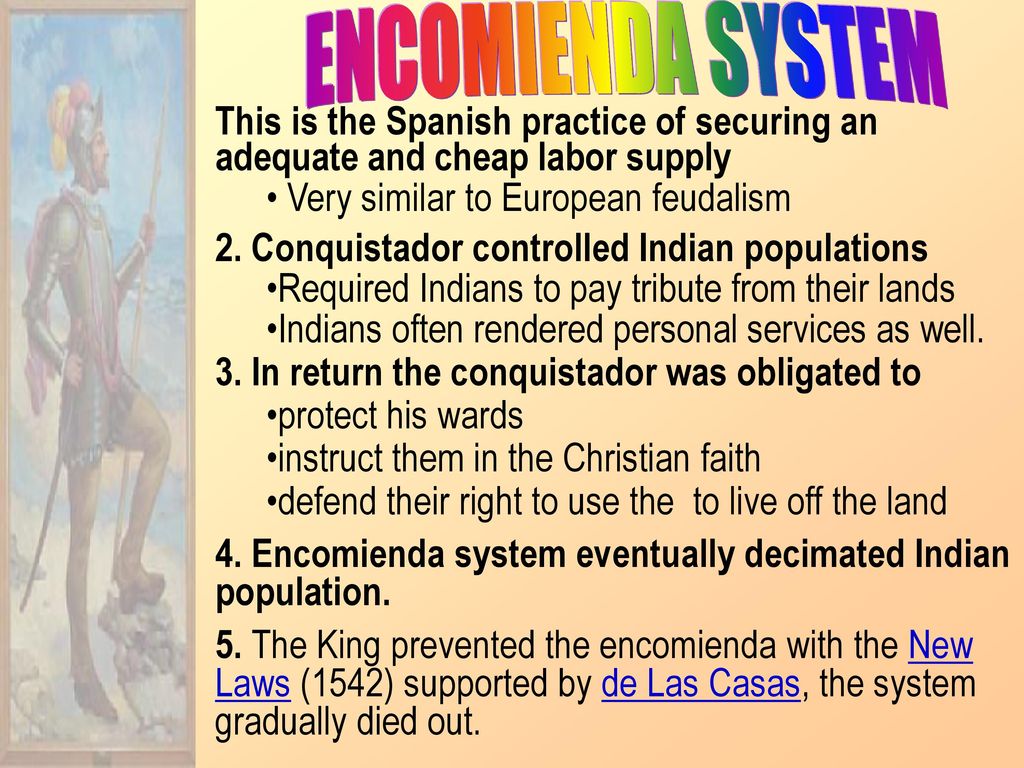 ENCOMIENDA SYSTEM This is the Spanish practice of securing an adequate and cheap labor supply. Very similar to European feudalism.