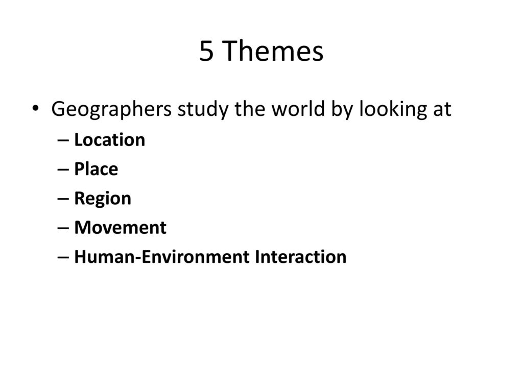 5 Themes Geographers study the world by looking at Location Place