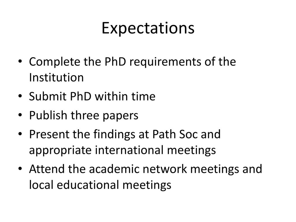 Expectations Complete the PhD requirements of the Institution