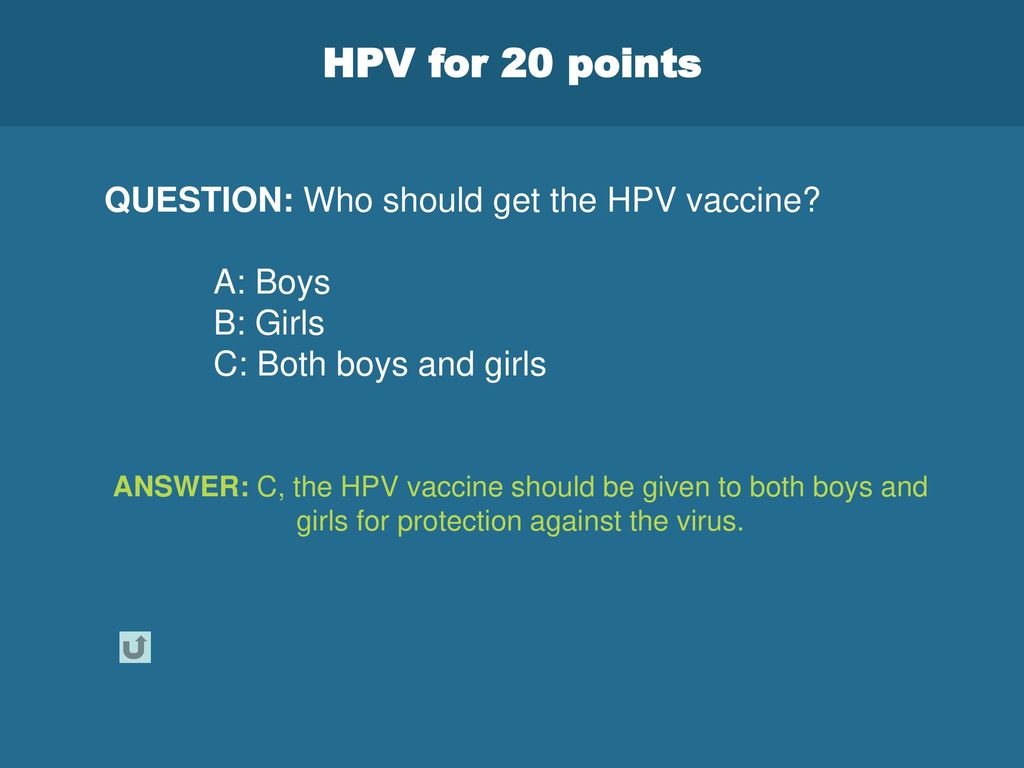 HPV for 20 points QUESTION: Who should get the HPV vaccine A: Boys