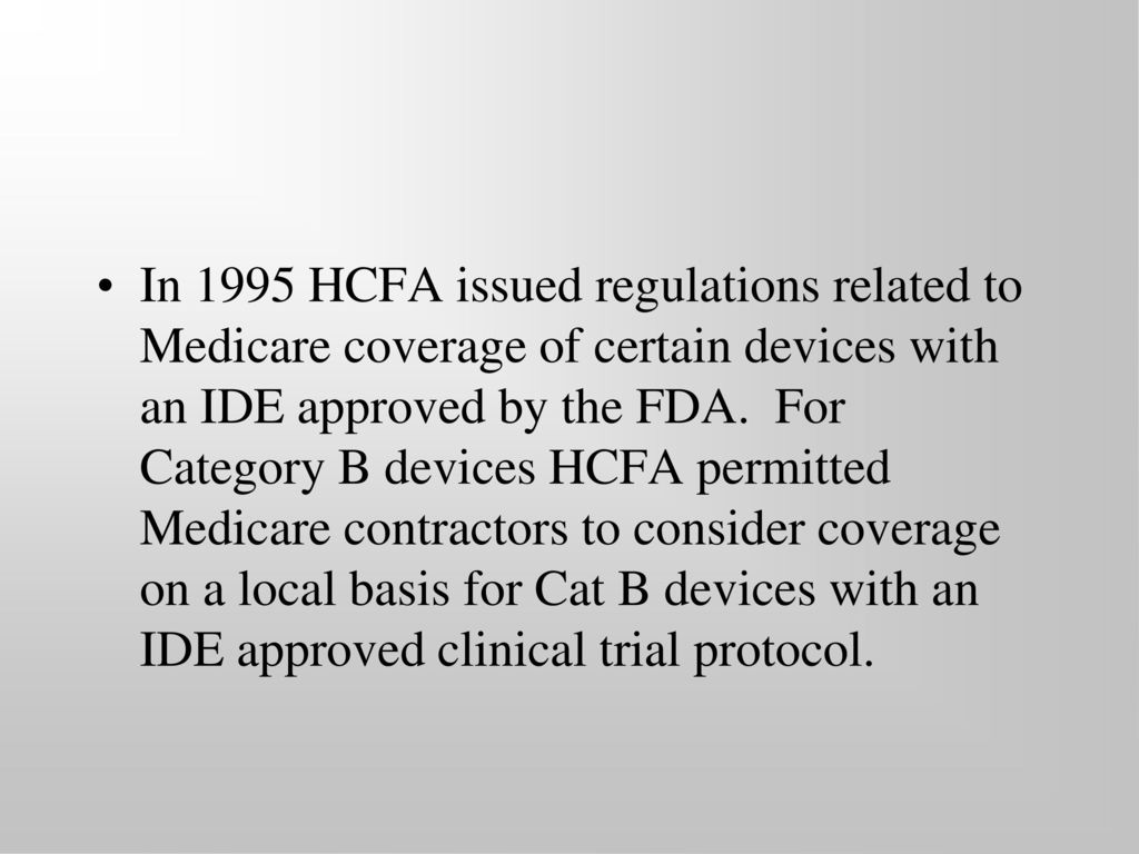 In 1995 HCFA issued regulations related to Medicare coverage of certain devices with an IDE approved by the FDA.