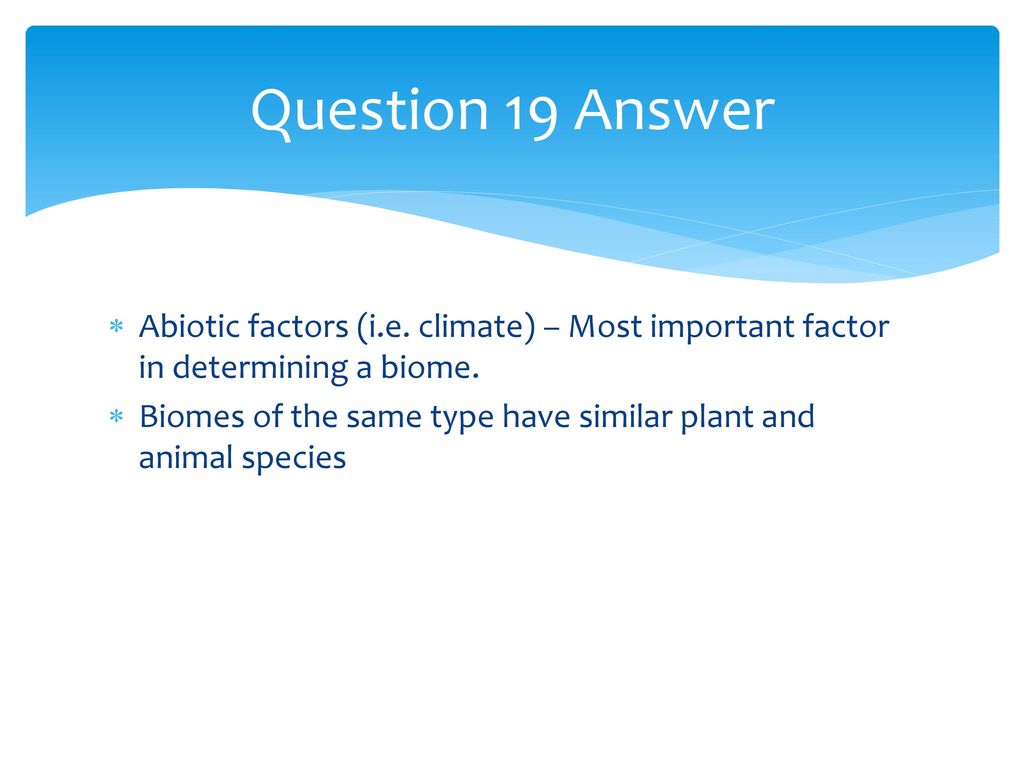 Question 19 Answer Abiotic factors (i.e. climate) – Most important factor in determining a biome.