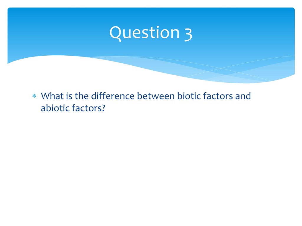 Question 3 What is the difference between biotic factors and abiotic factors