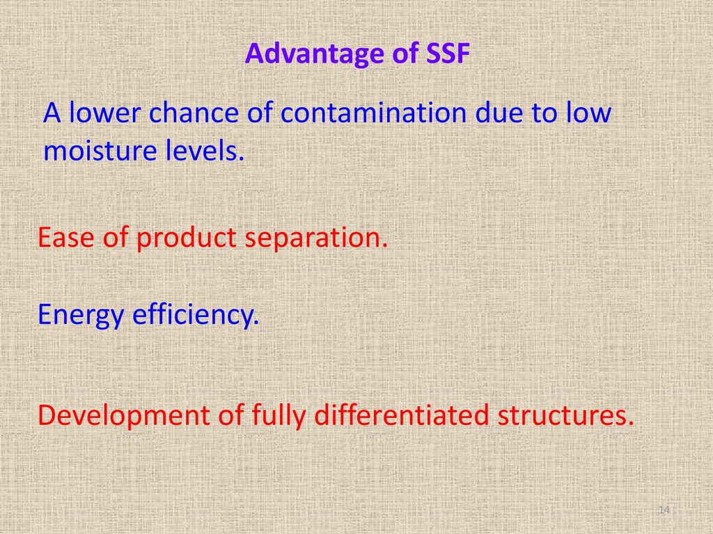 Advantage of SSF A lower chance of contamination due to low moisture levels. Ease of product separation.