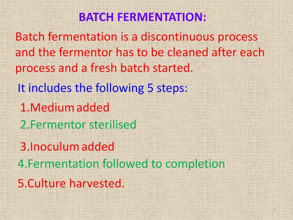 BATCH FERMENTATION: Batch fermentation is a discontinuous process and the fermentor has to be cleaned after each process and a fresh batch started.
