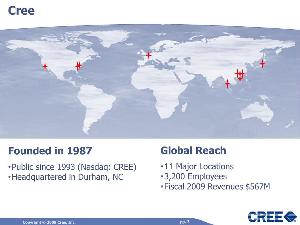 Cree Founded in 1987 Global Reach Public since 1993 (Nasdaq: CREE)