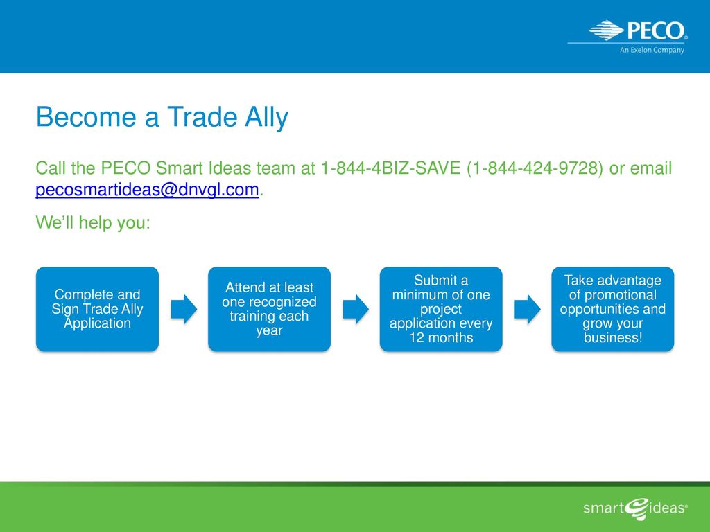 Become a Trade Ally Call the PECO Smart Ideas team at BIZ-SAVE ( ) or  We’ll help you: