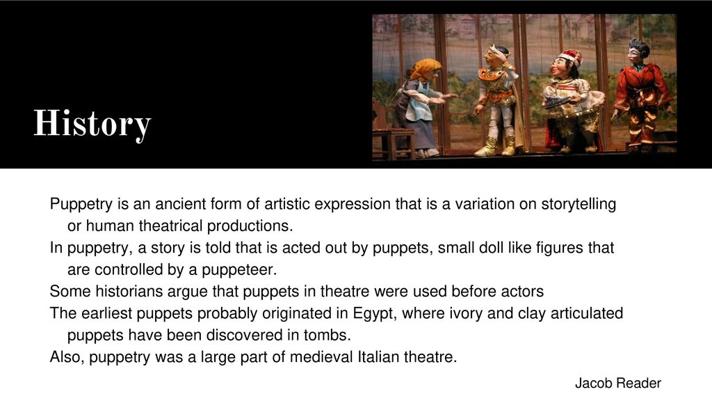 History Puppetry is an ancient form of artistic expression that is a variation on storytelling or human theatrical productions.