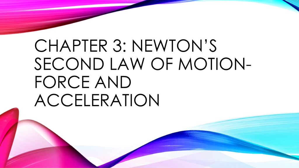 Chapter 3: Newton’s Second Law of motion- Force and acceleration