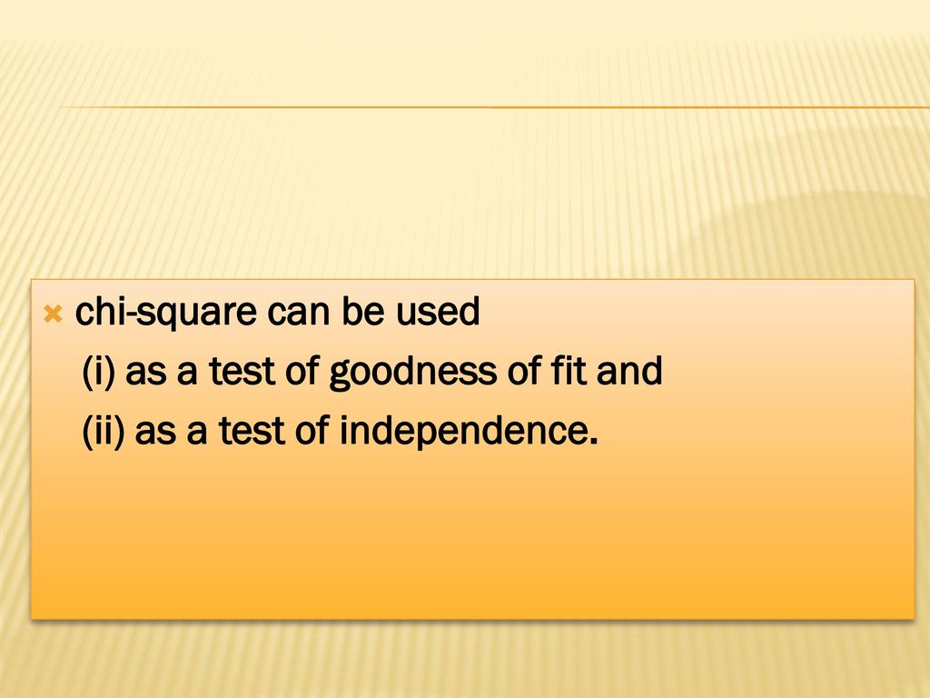 chi-square can be used (i) as a test of goodness of fit and (ii) as a test of independence.