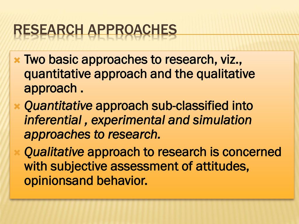 Research Approaches Two basic approaches to research, viz., quantitative approach and the qualitative approach .