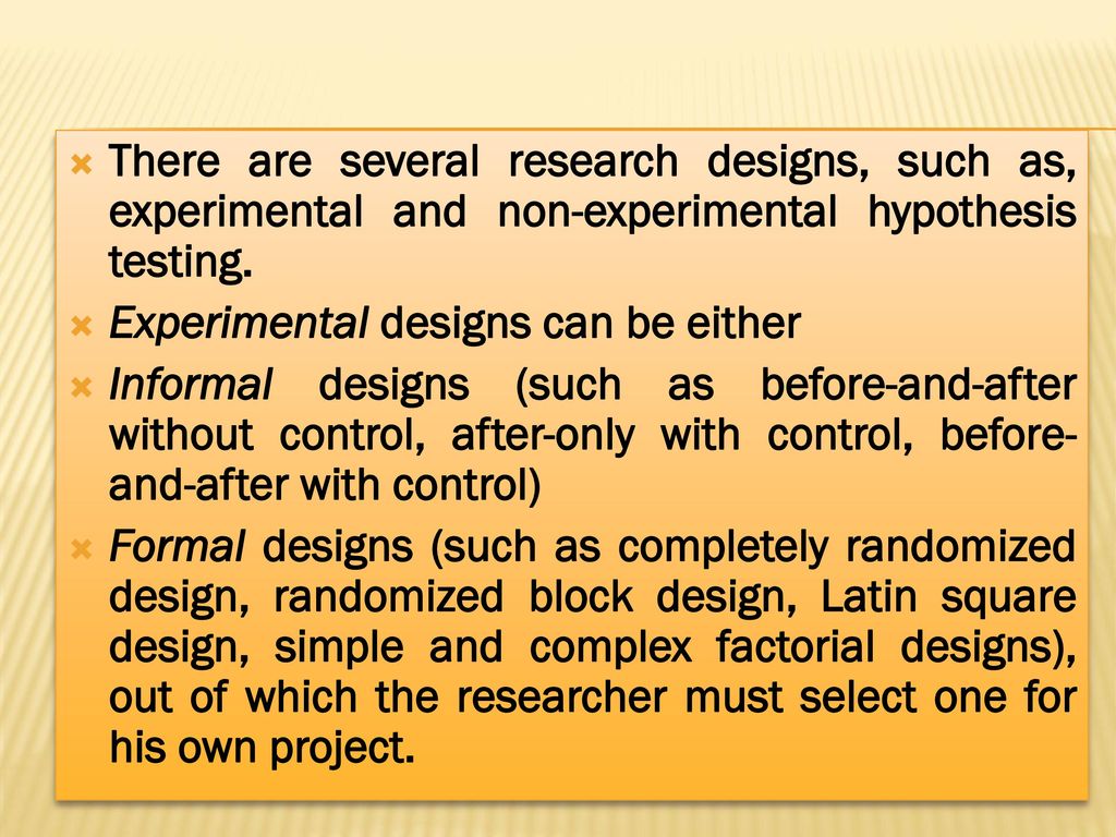 There are several research designs, such as, experimental and non-experimental hypothesis testing.