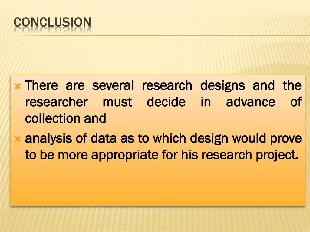 CONCLUSION There are several research designs and the researcher must decide in advance of collection and.