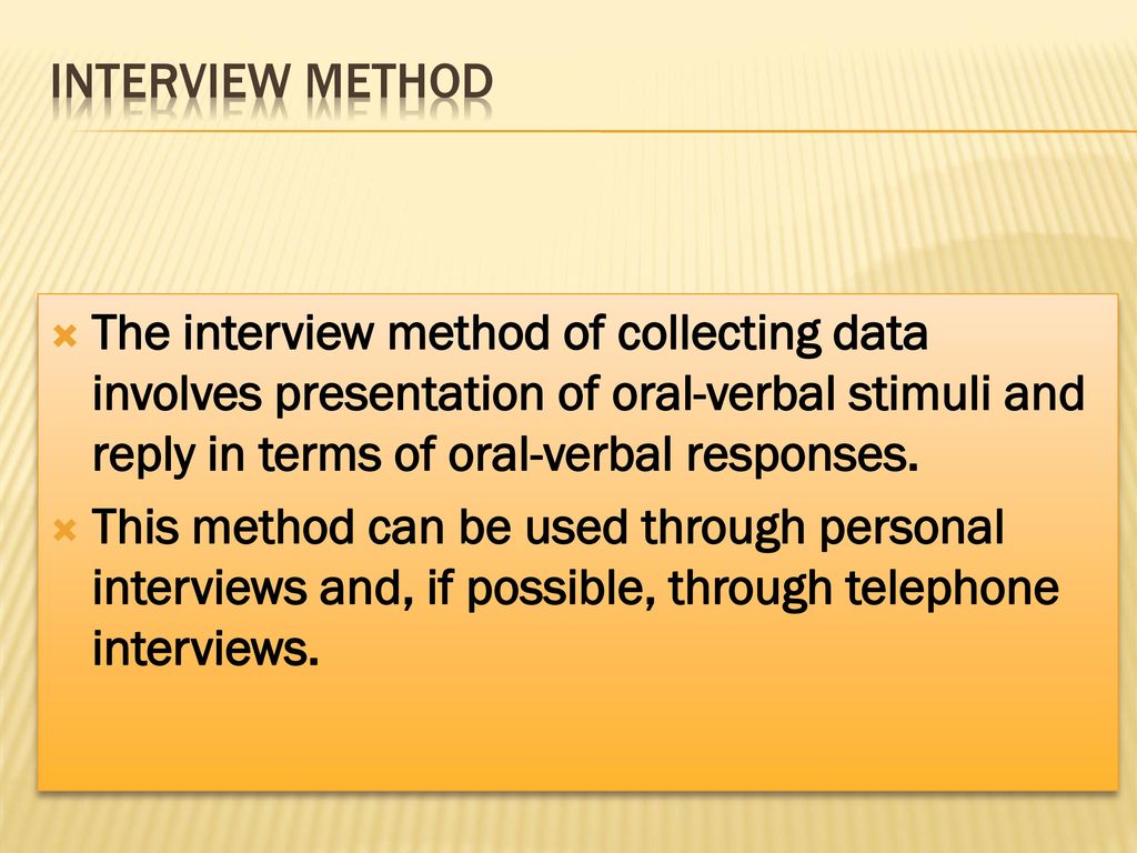 Interview Method The interview method of collecting data involves presentation of oral-verbal stimuli and reply in terms of oral-verbal responses.