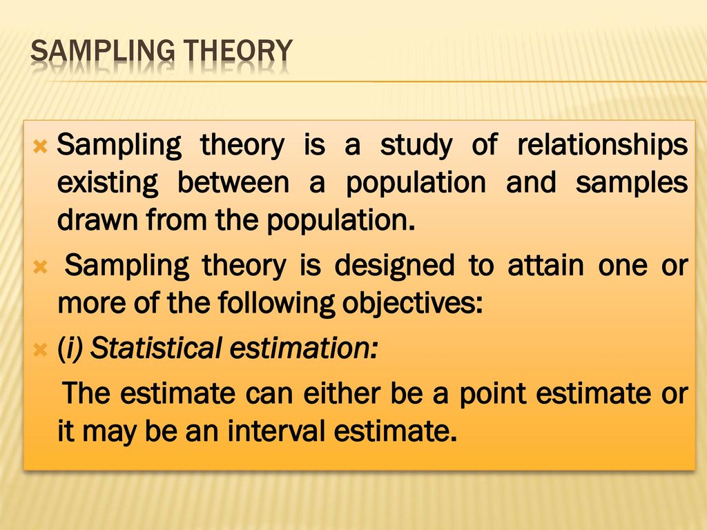 SAMPLING THEORY Sampling theory is a study of relationships existing between a population and samples drawn from the population.