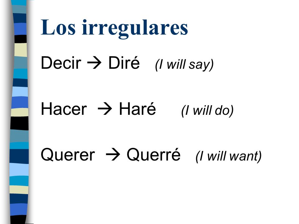 Los irregulares Decir  Diré (I will say) Hacer  Haré (I will do)