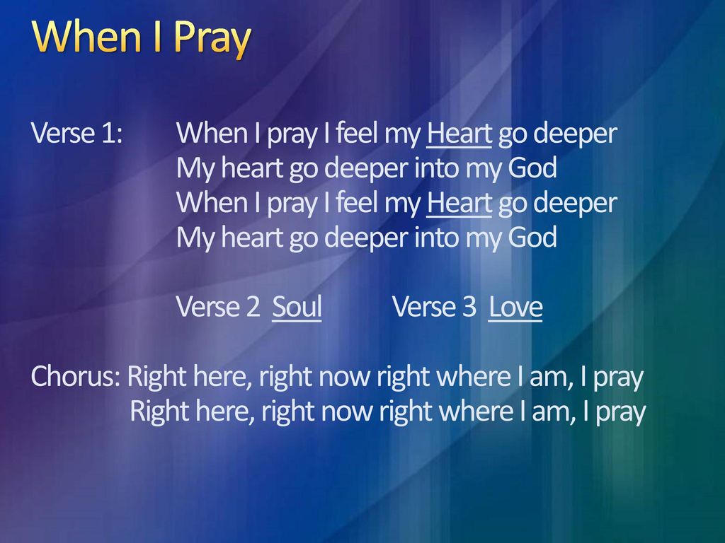 When I Pray Verse 1:. When I pray I feel my Heart go deeper