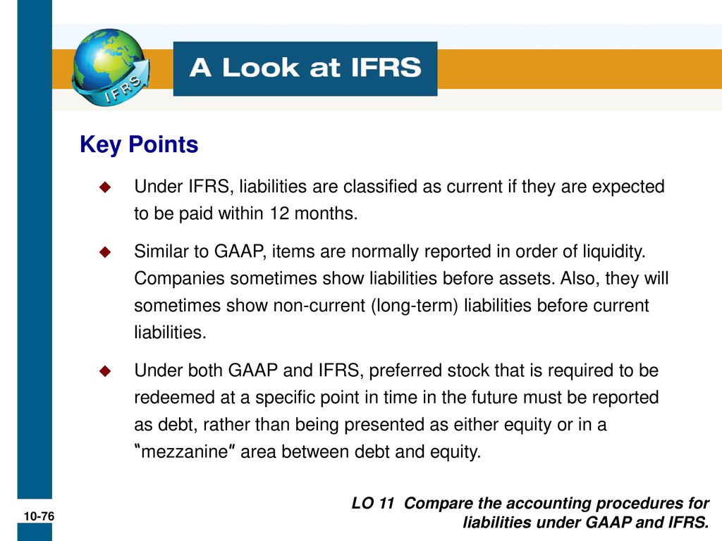 Key Points Under IFRS, liabilities are classified as current if they are expected to be paid within 12 months.