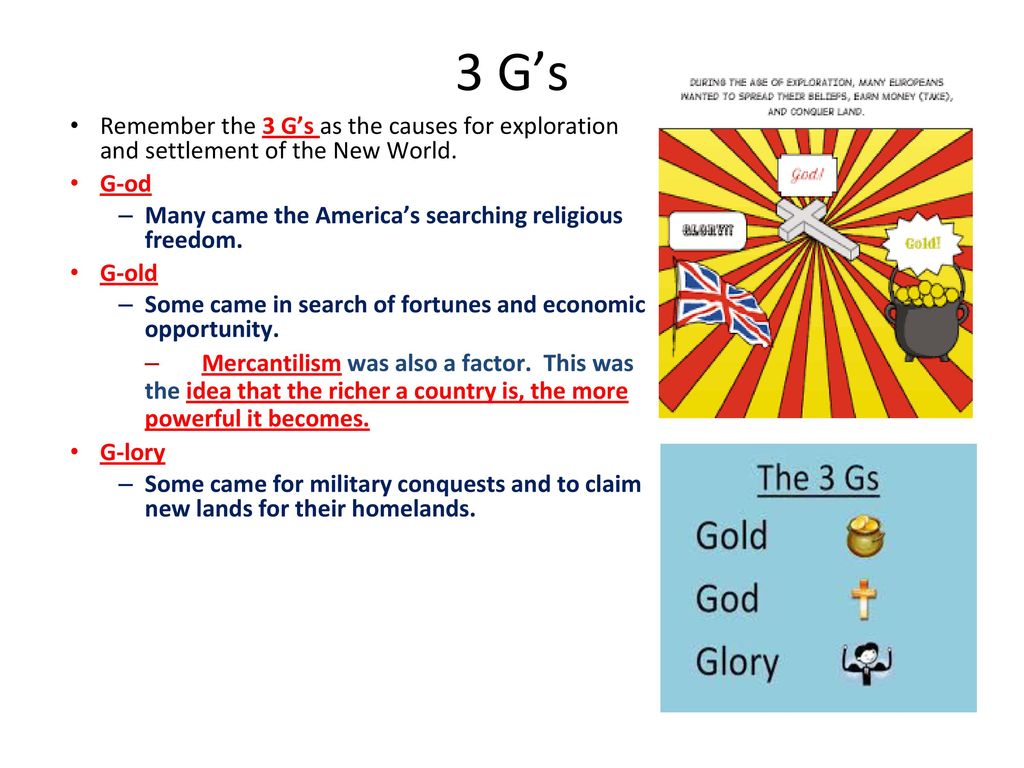 bizon Geneigd zijn Onhandig 3 G's Remember the 3 G's as the causes for exploration and settlement of  the New World. G-od Many came the America's searching religious freedom.  G-old. - ppt video online download