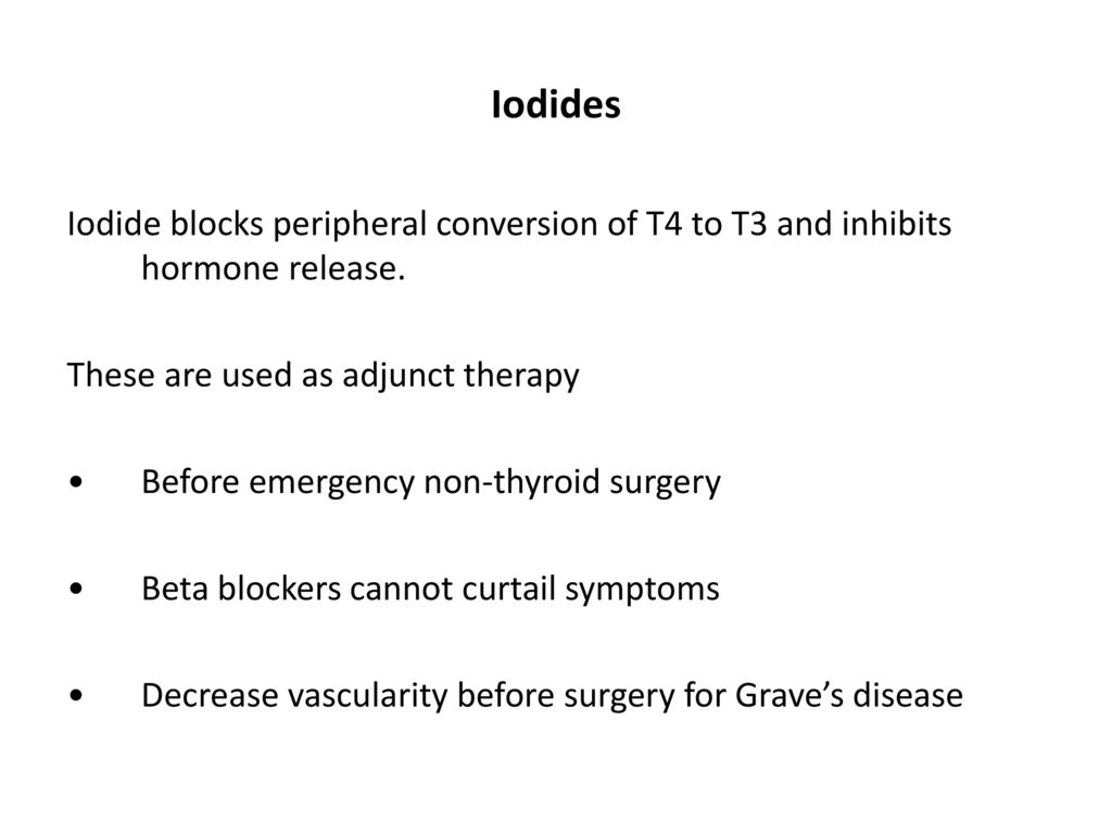 Iodides Iodide blocks peripheral conversion of T4 to T3 and inhibits hormone release. These are used as adjunct therapy.