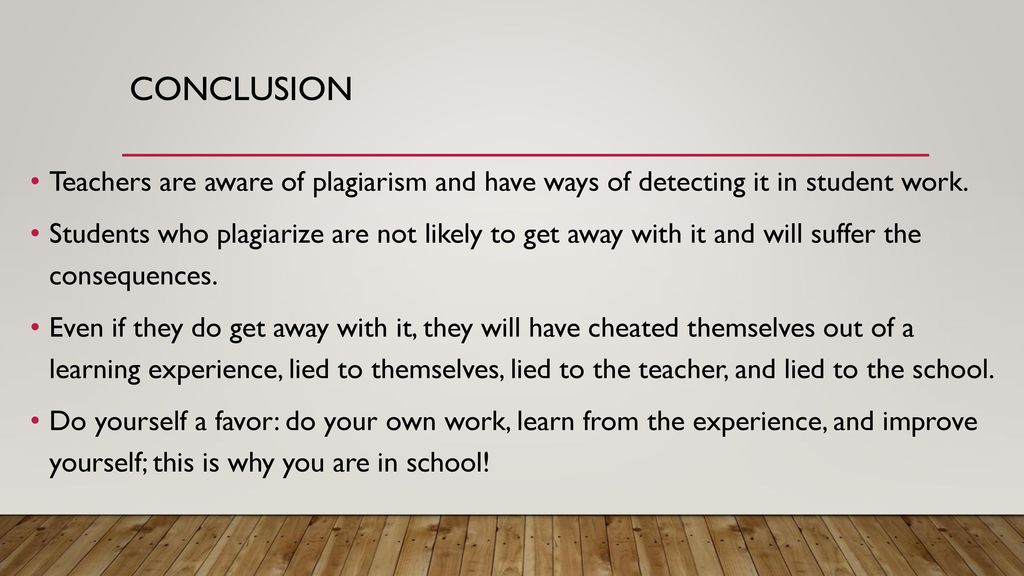 Conclusion Teachers are aware of plagiarism and have ways of detecting it in student work.