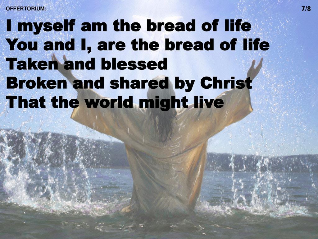 I myself am the bread of life You and I, are the bread of life