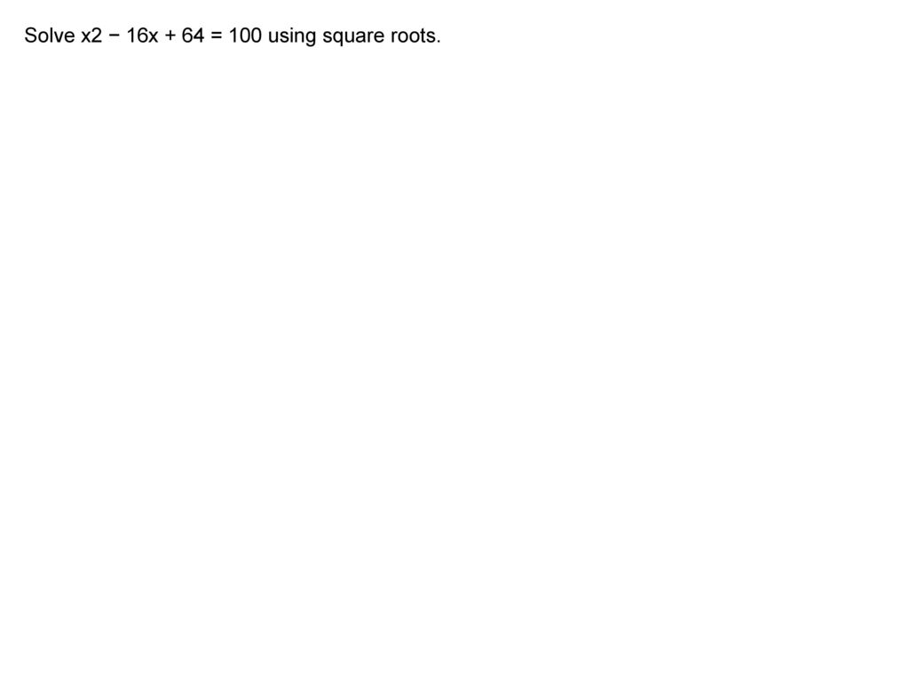 Solve x2 − 16x + 64 = 100 using square roots.
