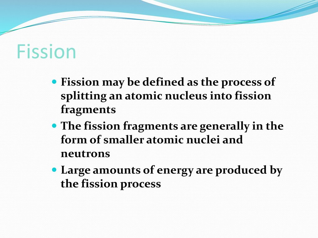 Fission Fission may be defined as the process of splitting an atomic nucleus into fission fragments.