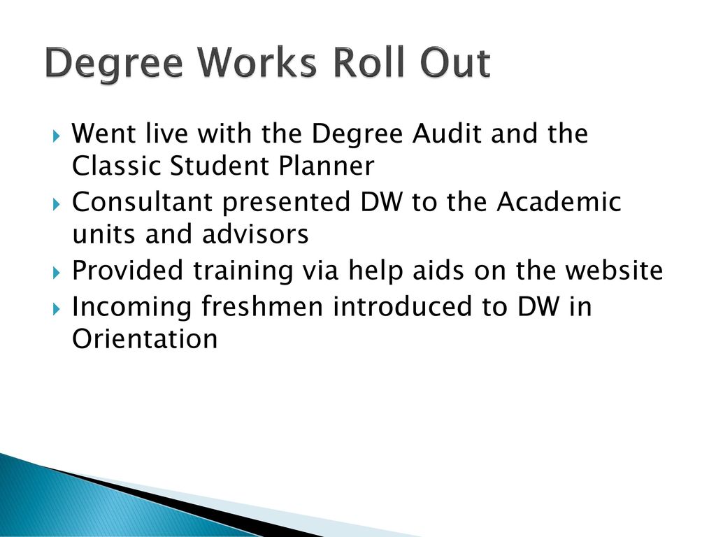 Degree Works Roll Out Went live with the Degree Audit and the Classic Student Planner. Consultant presented DW to the Academic units and advisors.